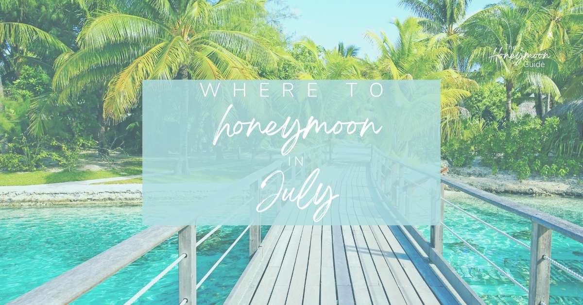 Where to honeymoon in July | The Honeymoon Guide